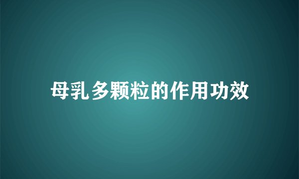 母乳多颗粒的作用功效