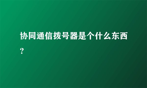 协同通信拨号器是个什么东西？