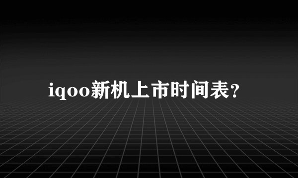iqoo新机上市时间表？