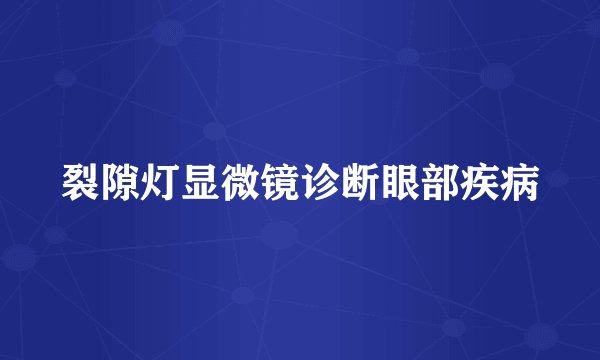 裂隙灯显微镜诊断眼部疾病