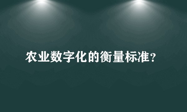 农业数字化的衡量标准？