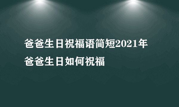 爸爸生日祝福语简短2021年 爸爸生日如何祝福