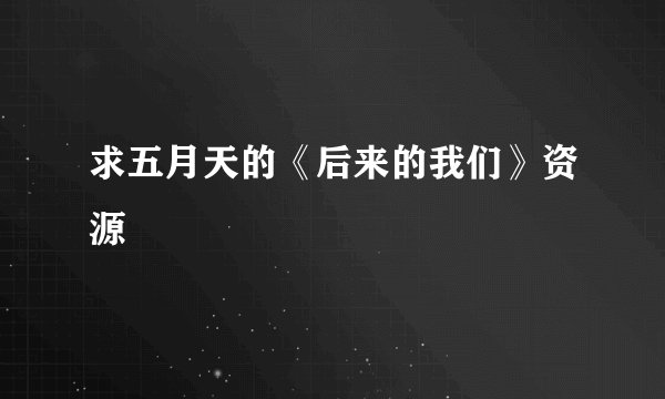 求五月天的《后来的我们》资源