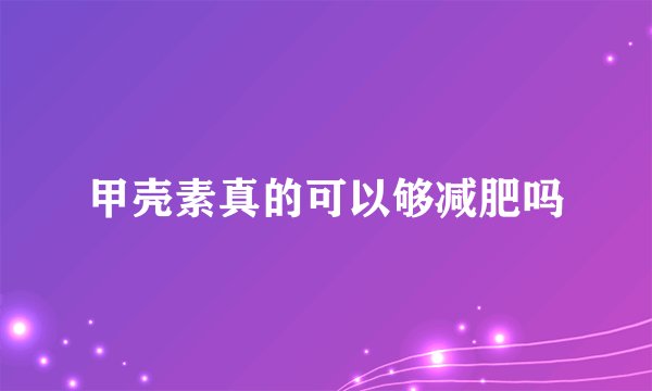 甲壳素真的可以够减肥吗