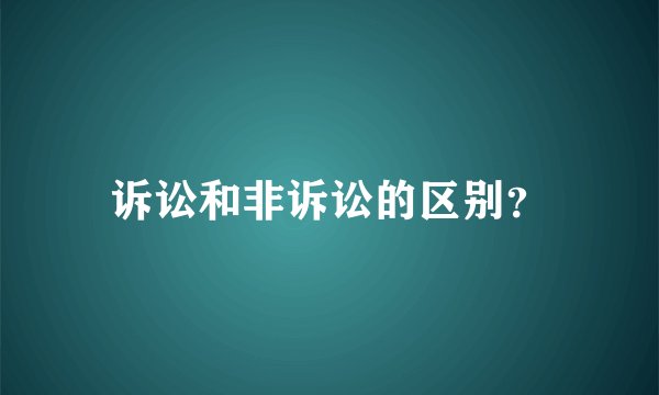 诉讼和非诉讼的区别？