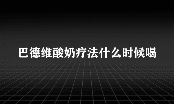 巴德维酸奶疗法什么时候喝