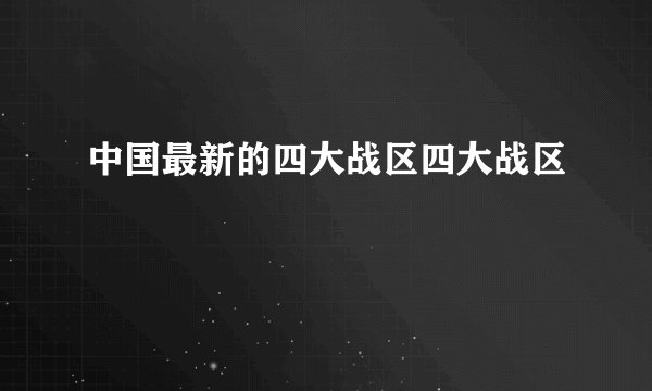 中国最新的四大战区四大战区