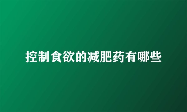 控制食欲的减肥药有哪些