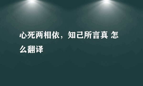 心死两相依，知己所言真 怎么翻译