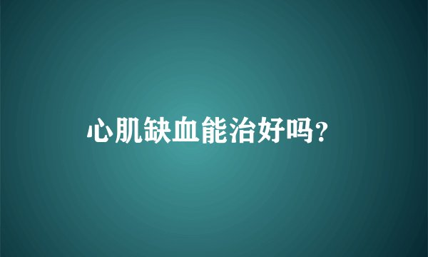 心肌缺血能治好吗?
