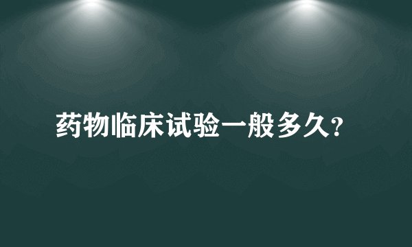 药物临床试验一般多久？