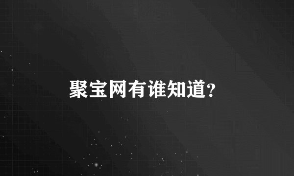 聚宝网有谁知道？