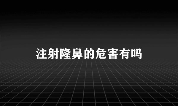 注射隆鼻的危害有吗