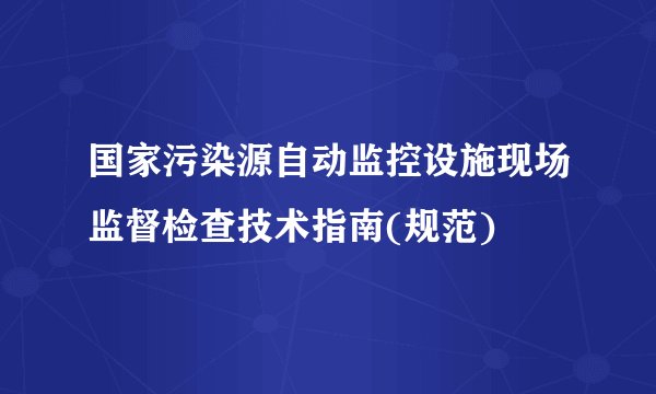 国家污染源自动监控设施现场监督检查技术指南(规范)