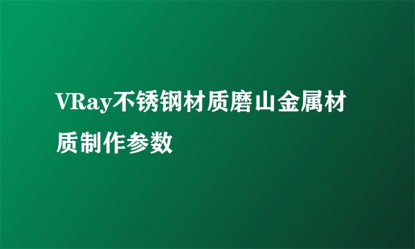 VRay不锈钢材质磨山金属材质制作参数