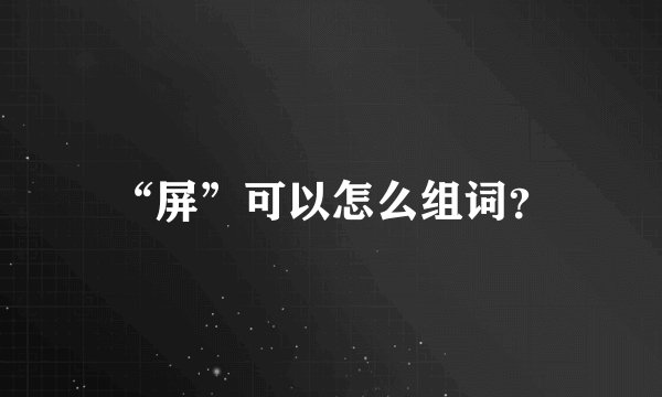 “屏”可以怎么组词?