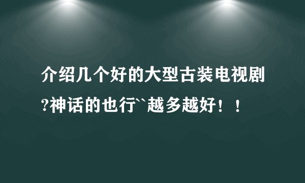 介绍几个好的大型古装电视剧?神话的也行``越多越好!!