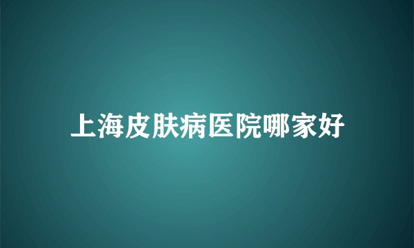 上海皮肤病医院哪家好