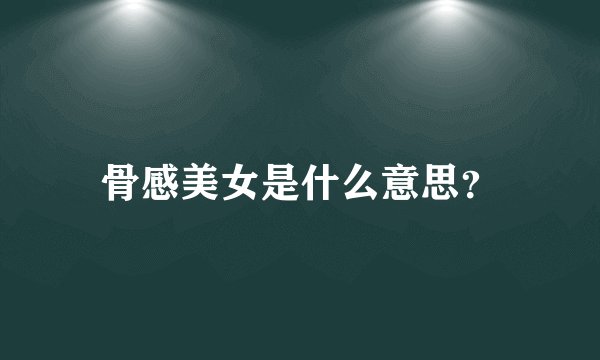 骨感美女是什么意思？