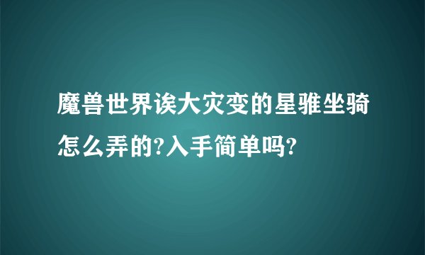 魔兽世界诶大灾变的星骓坐骑怎么弄的?入手简单吗?