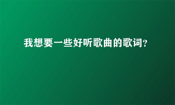 我想要一些好听歌曲的歌词？