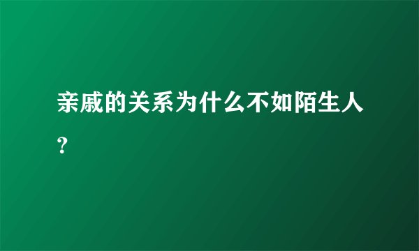 亲戚的关系为什么不如陌生人？