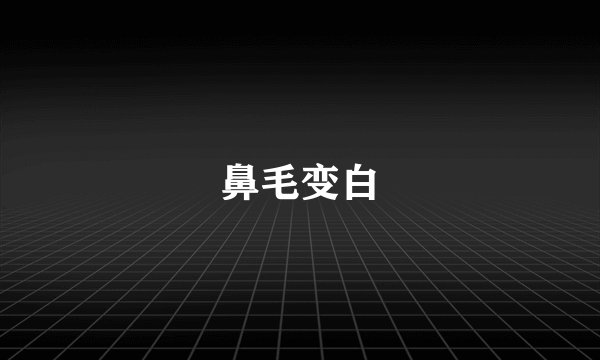鼻毛变白