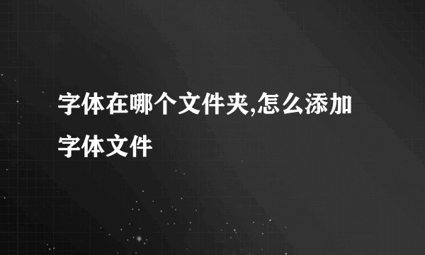 字体在哪个文件夹,怎么添加字体文件