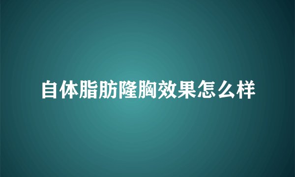 自体脂肪隆胸效果怎么样