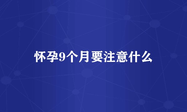 怀孕9个月要注意什么