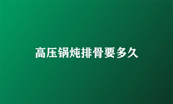 高压锅炖排骨要多久