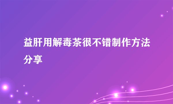 益肝用解毒茶很不错制作方法分享