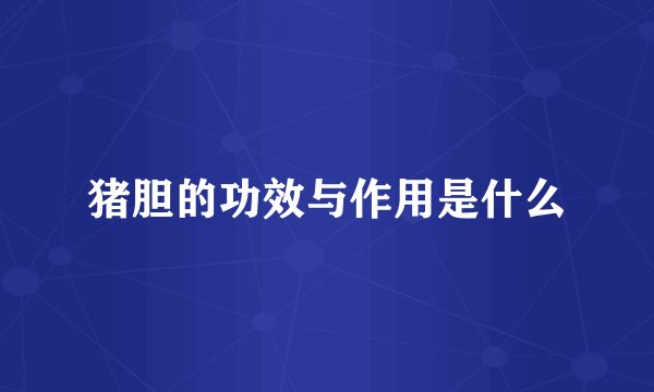 猪胆的功效与作用是什么