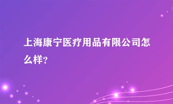 上海康宁医疗用品有限公司怎么样?
