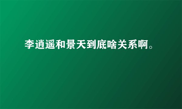 李逍遥和景天到底啥关系啊。