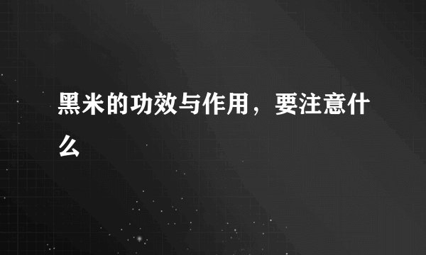 黑米的功效与作用，要注意什么
