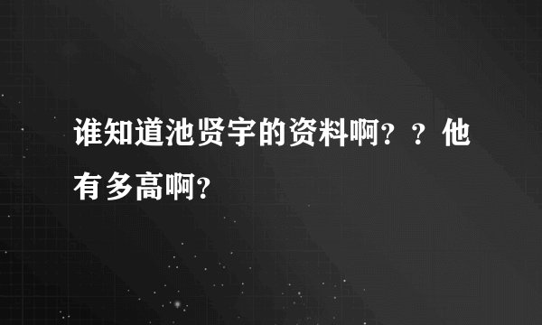 谁知道池贤宇的资料啊？？他有多高啊？