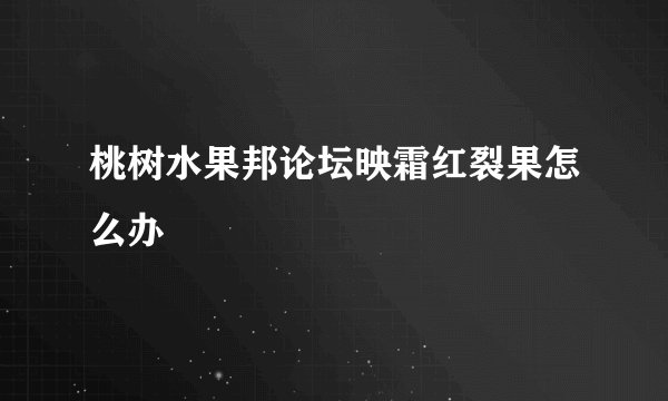 桃树水果邦论坛映霜红裂果怎么办