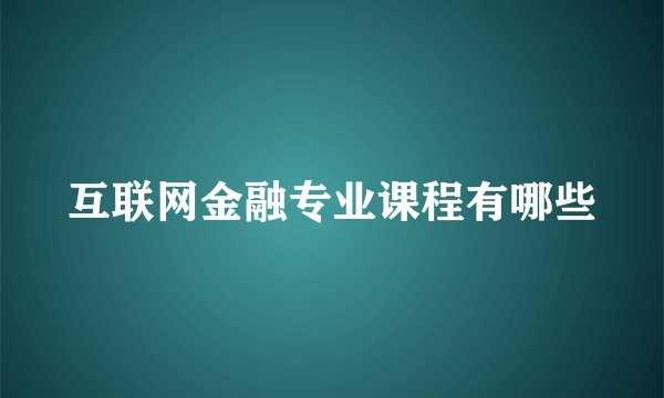 互联网金融专业课程有哪些
