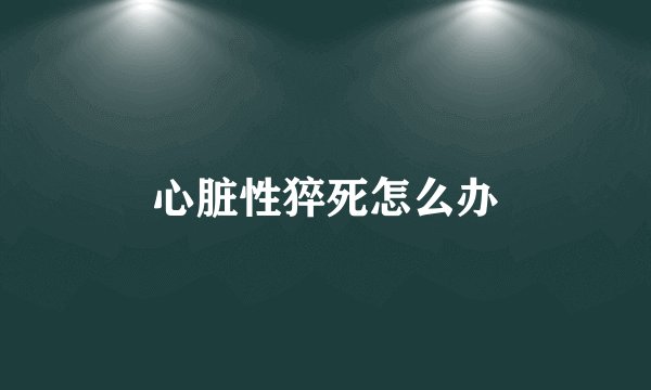 心脏性猝死怎么办