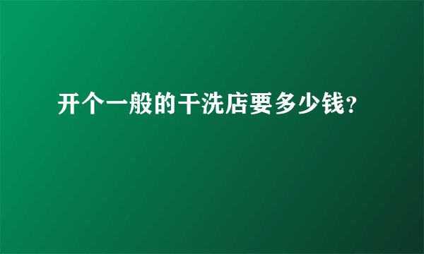 开个一般的干洗店要多少钱？