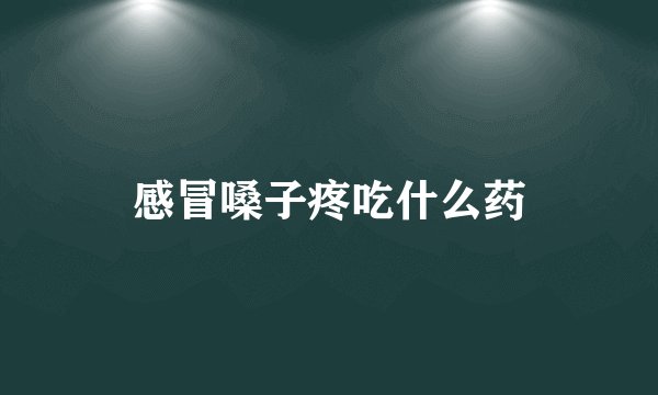 感冒嗓子疼吃什么药