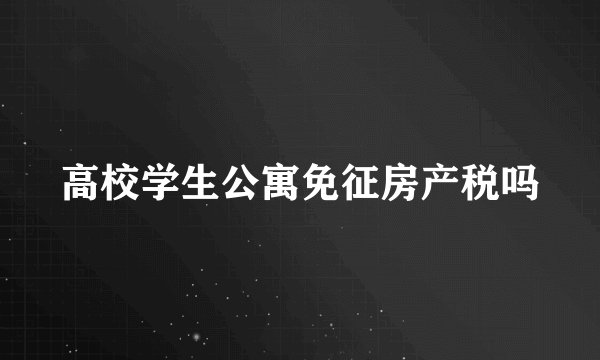 高校学生公寓免征房产税吗