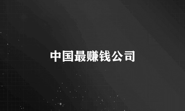 中国最赚钱公司