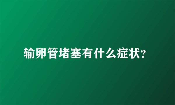 输卵管堵塞有什么症状？