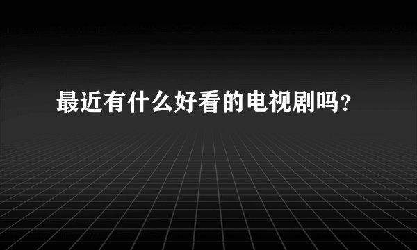 最近有什么好看的电视剧吗？