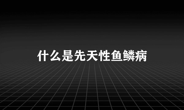 什么是先天性鱼鳞病