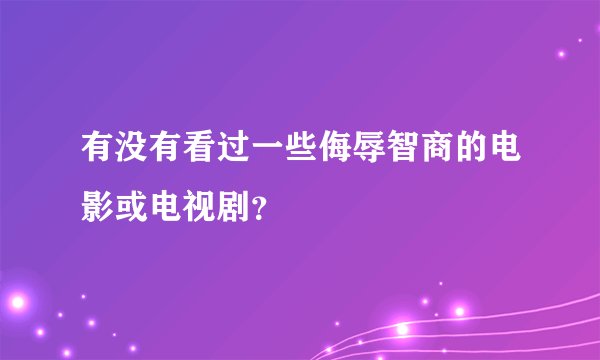 有没有看过一些侮辱智商的电影或电视剧？