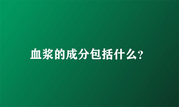 血浆的成分包括什么？