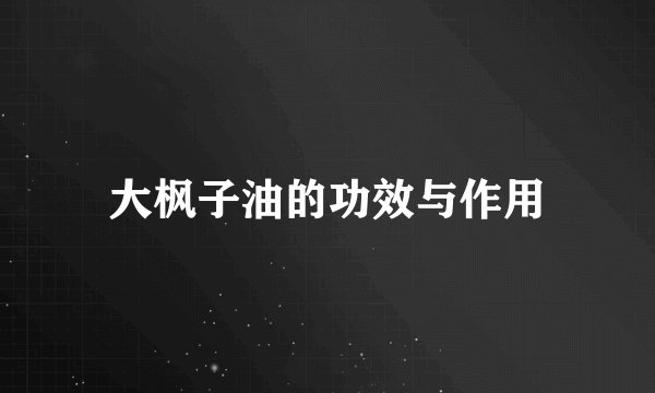 大枫子油的功效与作用